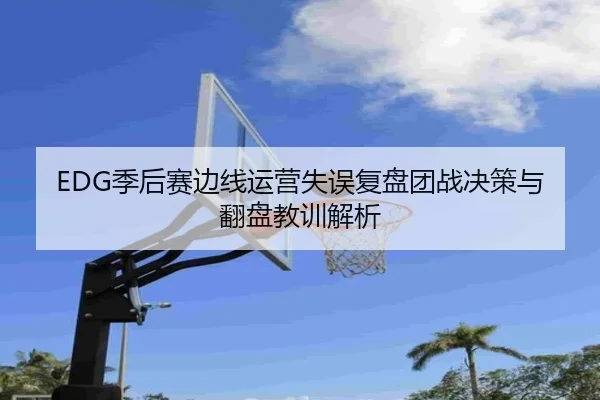 EDG季后赛边线运营失误复盘团战决策与翻盘教训解析